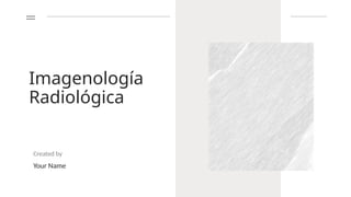 Imagenología
Radiológica
Created by
Your Name
 