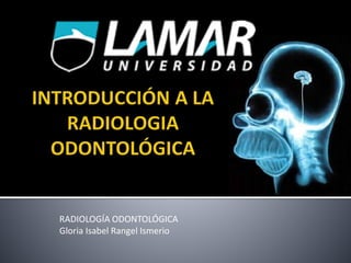 RADIOLOGÍA ODONTOLÓGICA
Gloria Isabel Rangel Ismerio
 