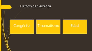 Deformidad estética 
Congénita Traumatismo Edad 
 
