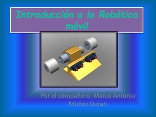 Introducción a la Robótica
móvil
Por el compañero Marco Antonio
Muñoz Duran
 