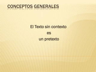 CONCEPTOS GENERALES

El Texto sin contexto
es
un pretexto

 