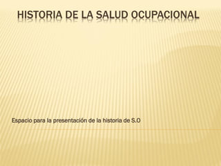 HISTORIA DE LA SALUD OCUPACIONAL

Espacio para la presentación de la historia de S.O

 