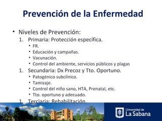 Prevención de la Enfermedad
• Niveles de Prevención:
  1. Primaria: Protección específica.
      •   FR.
      •   Educaci...