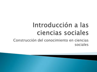 Introducción a las  ciencias sociales Construcción del conocimiento en ciencias sociales 