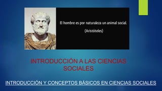 INTRODUCCIÓN A LAS CIENCIAS
SOCIALES
INTRODUCCIÓN Y CONCEPTOS BÁSICOS EN CIENCIAS SOCIALES
 