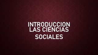 INTRODUCCION
LAS CIENCIAS
SOCIALES
 