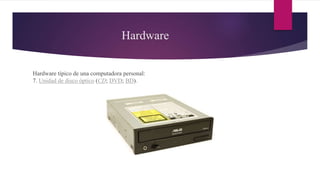 Hardware
Hardware típico de una computadora personal:
7. Unidad de disco óptico (CD; DVD; BD).
 