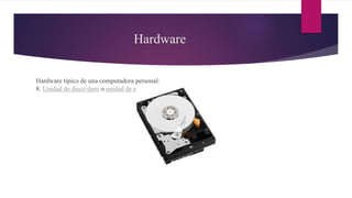 Hardware
Hardware típico de una computadora personal:
8. Unidad de disco duro o unidad de estado sólido.
 