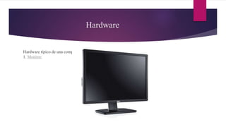 Hardware
Hardware típico de una computadora personal:
1. Monitor.
 