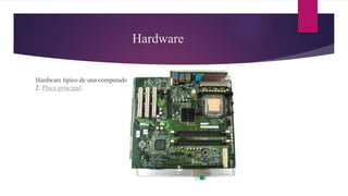 Hardware
Hardware típico de una computadora personal:
2. Placa principal.
 
