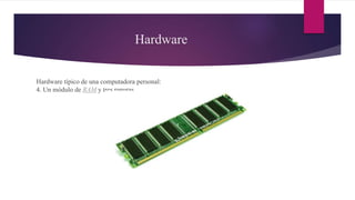 Hardware
Hardware típico de una computadora personal:
4. Un módulo de RAM y tres ranuras.
 