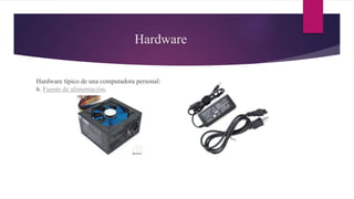 Hardware
Hardware típico de una computadora personal:
6. Fuente de alimentación.
 