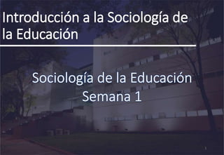Introducción a la Sociología de
la Educación
1
 