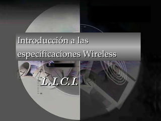 Introducción a las especificaciones Wireless L.I.C.I. 
