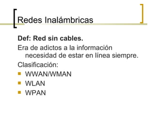 Redes Inalámbricas  <ul><li>Def: Red sin cables. </li></ul><ul><li>Era de adictos a la información necesidad de estar en l...