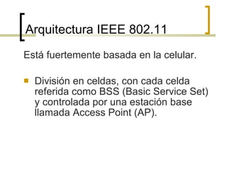Arquitectura IEEE 802.11  <ul><li>Está fuertemente basada en la celular. </li></ul><ul><li>División en celdas, con cada ce...