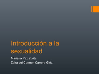 Introducción a la
sexualidad
Mariana Paz Zurita
Zaira del Carmen Carrera Gléz.
 