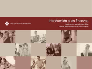 902 30 40 22
902 30 40 22
1
Introducción a las finanzas
Realizado por Manuel López Millán
Tutor del área de Finanzas de IMF Formación
 