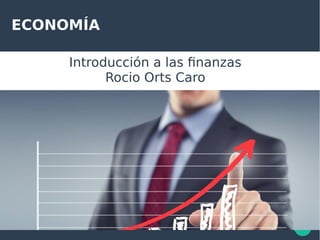 ECONOMÍA
Introducción a las finanzas
Rocio Orts Caro
 