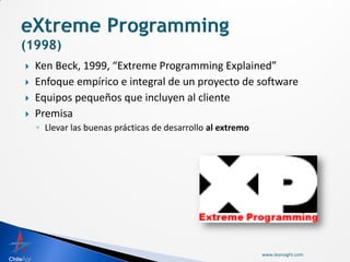    Ken Beck, 1999, “Extreme Programming Explained”
   Enfoque empírico e integral de un proyecto de software
   Equipos pequeños que incluyen al cliente
   Premisa
    ◦ Llevar las buenas prácticas de desarrollo al extremo




                                                             www.leansight.com
 