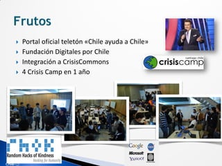    Portal oficial teletón «Chile ayuda a Chile»
   Fundación Digitales por Chile
   Integración a CrisisCommons
   4 Crisis Camp en 1 año
 