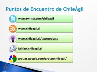 www.twitter.com/chileagil


www.chileagil.cl


www.chileagil.cl/tag/podcast


failfast.chileagil.cl


groups.google.com/group/chileagil/
 