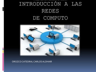 ARQUITECTURA DE COMPUTADORA 
INTRODUCCIÓN A LAS 
REDES 
DE COMPUTO 
OROZCO CATEDRAL CARLOS ALDHAIR 
 