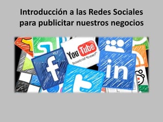 Introducción a las Redes Sociales
para publicitar nuestros negocios
 