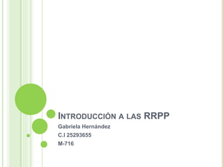 INTRODUCCIÓN A LAS RRPP
Gabriela Hernández
C.I 25293655
M-716
 