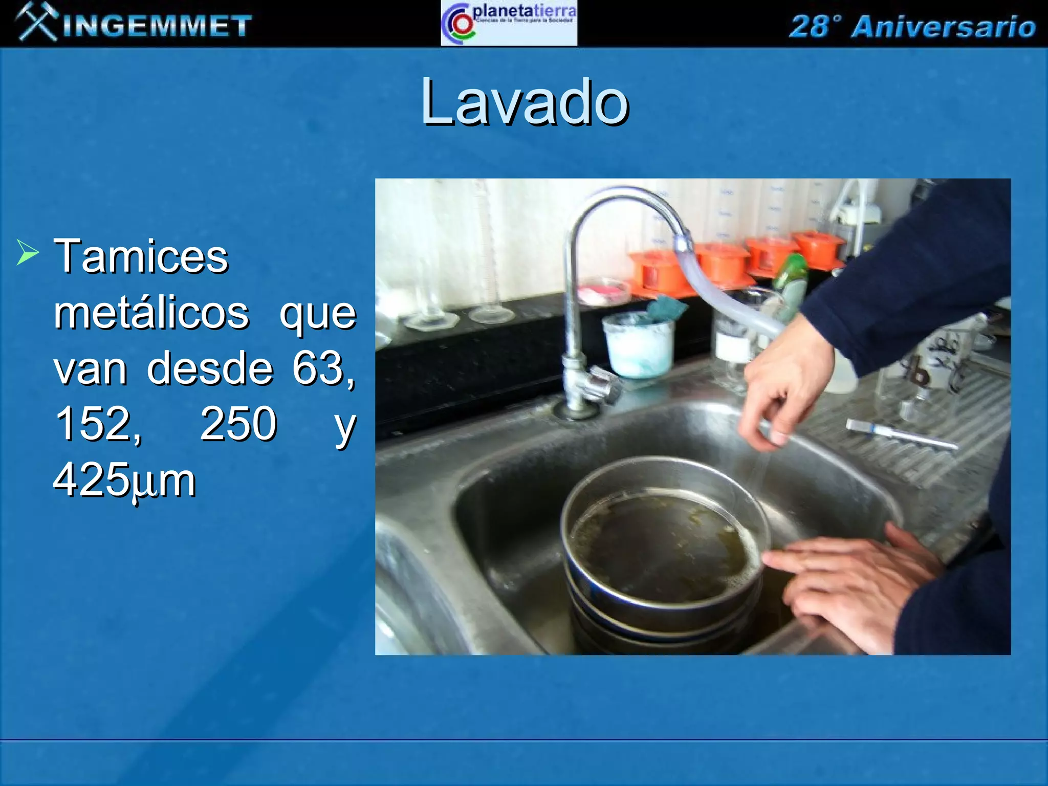Lavado

 Tamices
 metálicos que
 van desde 63,
 152, 250 y
 425µm




 XIII CONGRESO PERUANO DE GEOLOGÍA
 