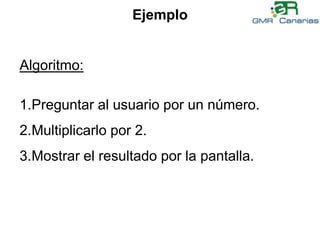 EjemploAlgoritmo:Preguntar al usuario por un número.Multiplicarlo por 2.Mostrar el resultado por la pantalla.