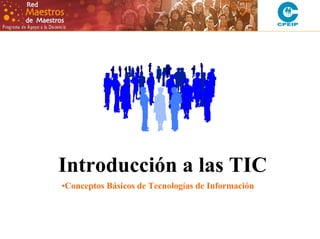 Introducción a las TIC
•Conceptos Básicos de Tecnologías de Información
 