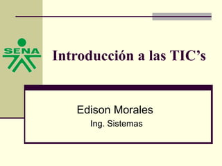 Introducción a las TIC’s

Edison Morales
Ing. Sistemas

 