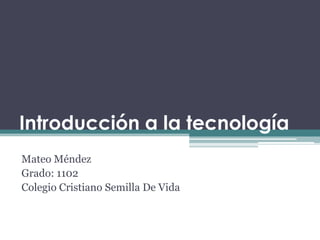 Introducción a la tecnología
Mateo Méndez
Grado: 1102
Colegio Cristiano Semilla De Vida
 