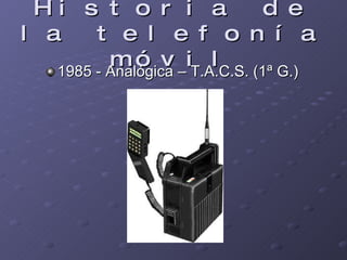 Historia de la telefonía móvil 1985 - Analógica – T.A.C.S. (1ª G.)  