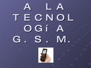 INTRODUCCIÓN A LA TECNOLOGíA G.S.M. 