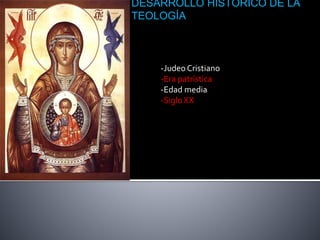 DESARROLLO HISTÓRICO DE LA
TEOLOGÍA
-Judeo Cristiano
-Era patrística
-Edad media
-Siglo XX
 