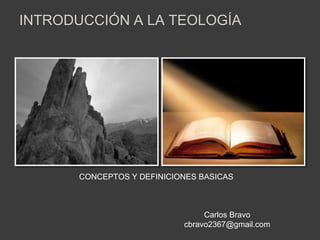 INTRODUCCIÓN A LA TEOLOGÍA
CONCEPTOS Y DEFINICIONES BASICAS
Carlos Bravo
cbravo2367@gmail.com
 