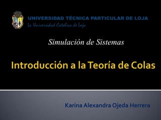 Simulación de Sistemas  Introducción a la Teoría de Colas  Karina Alexandra Ojeda Herrera 