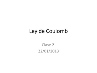 Ley de Coulomb

     Clase 2
   22/01/2013
 