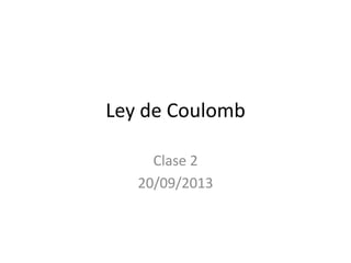 Ley de Coulomb
Clase 2
20/09/2013
 