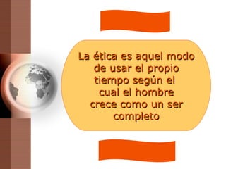 La ética es aquel modo de usar el propio tiempo según el  cual el hombre crece como un ser completo 