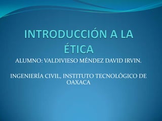 ALUMNO: VALDIVIESO MÉNDEZ DAVID IRVIN.

INGENIERÍA CIVIL, INSTITUTO TECNOLÓGICO DE
                   OAXACA
 