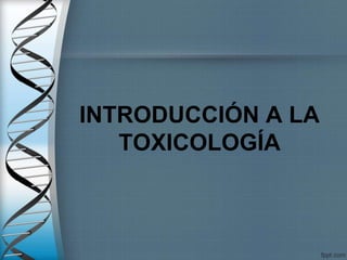 INTRODUCCIÓN A LA
TOXICOLOGÍA
 