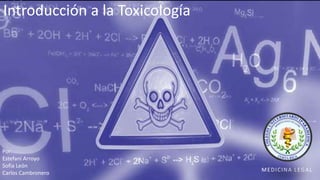 Introducción a la Toxicología
MEDICINA LEGAL
Por:
Estefani Arroyo
Sofia León
Carlos Cambronero
 