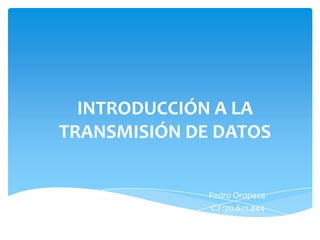INTRODUCCIÓN A LA
TRANSMISIÓN DE DATOS
Pedro Oropeza
C.I :20.671.444
 