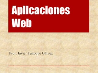 Aplicaciones
Web
Prof. Javier Tuñoque Gálvez
 