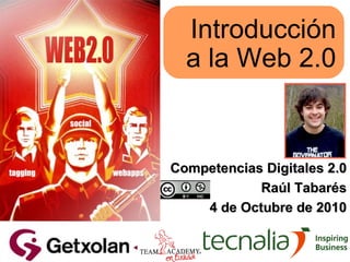 Introducción a la Web 2.0 Competencias Digitales 2.0 Raúl Tabarés 4 de Octubre de 2010 