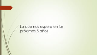 Lo que nos espera en los
próximos 5 años
 