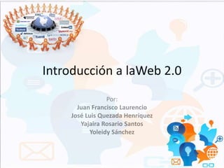 Introducción a laWeb 2.0
Por:
Juan Francisco Laurencio
José Luis Quezada Henríquez
Yajaira Rosario Santos
Yoleidy Sánchez
 